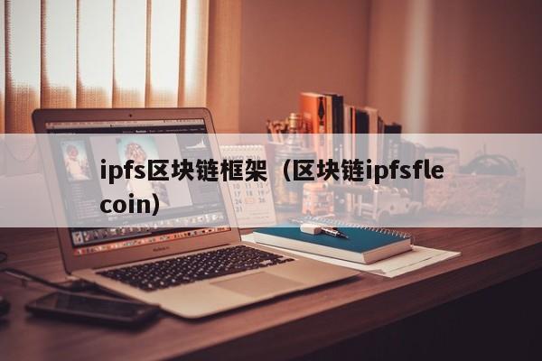 ipfs区块链框架（区块链ipfsflecoin）