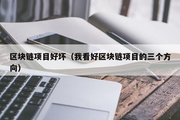 区块链项目好坏（我看好区块链项目的三个方向）