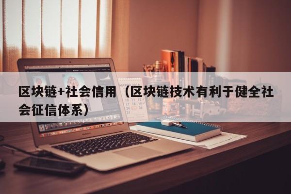 区块链+社会信用（区块链技术有利于健全社会征信体系）