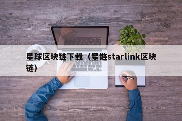 星球区块链下载（星链starlink区块链）