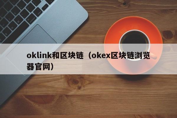oklink和区块链（okex区块链浏览器官网）