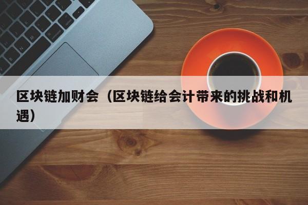 区块链加财会（区块链给会计带来的挑战和机遇）