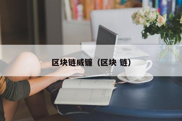 区块链威镰（区块 链）