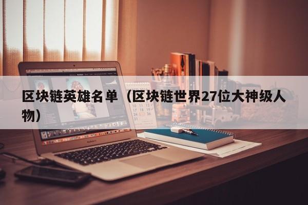 区块链英雄名单（区块链世界27位大神级人物）