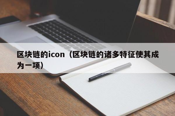 区块链的icon（区块链的诸多特征使其成为一项）