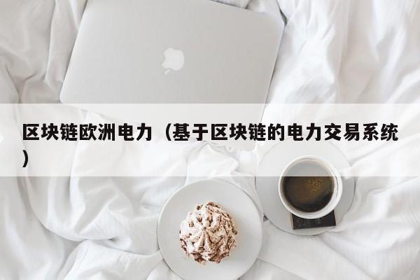 区块链欧洲电力（基于区块链的电力交易系统）