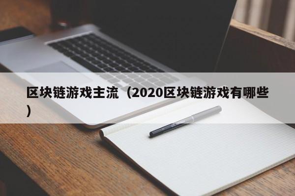 区块链游戏主流（2020区块链游戏有哪些）
