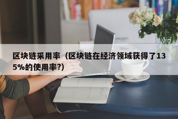 区块链采用率（区块链在经济领域获得了135%的使用率?）