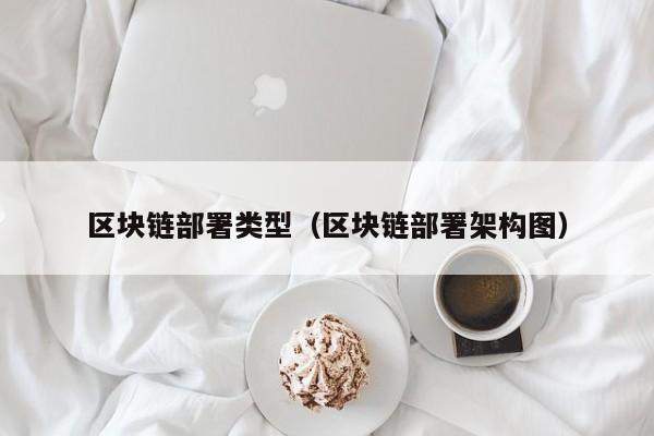 区块链部署类型（区块链部署架构图）