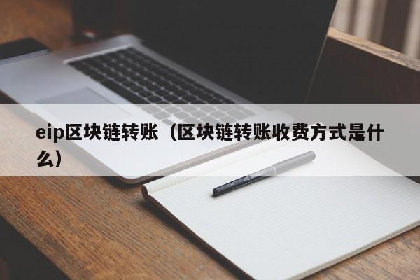 eip区块链转账（区块链转账收费方式是什么）