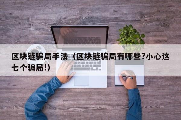 区块链骗局手法（区块链骗局有哪些?小心这七个骗局!）