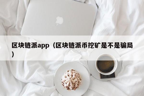 区块链派app（区块链派币挖矿是不是骗局）