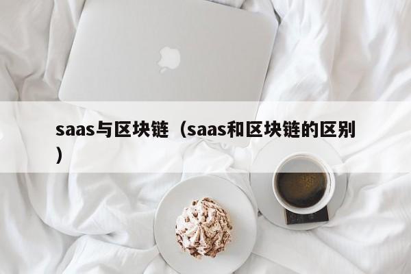 saas与区块链（saas和区块链的区别）