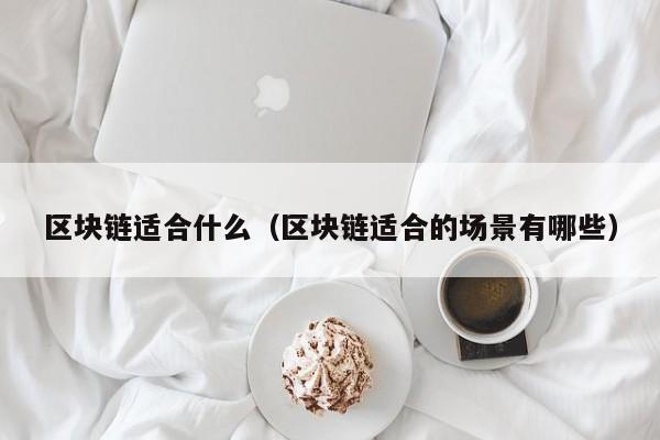 区块链适合什么（区块链适合的场景有哪些）