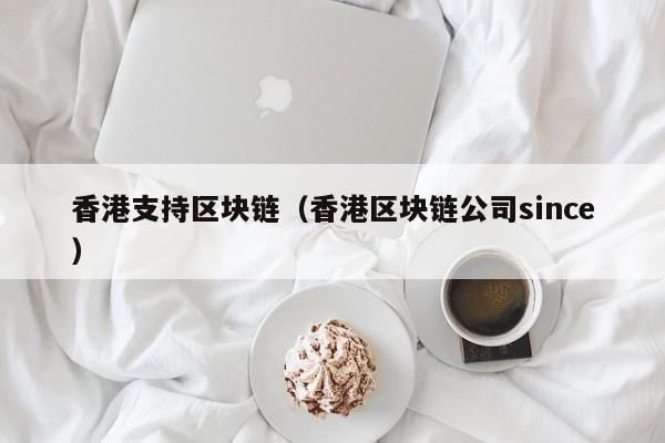 香港支持区块链（香港区块链公司since）