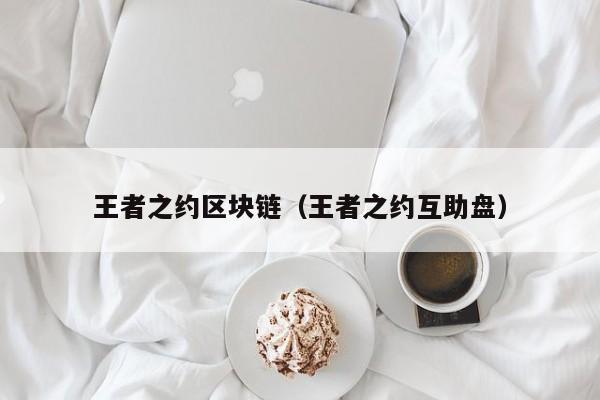 王者之约区块链（王者之约互助盘）