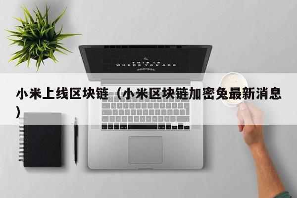 小米上线区块链（小米区块链加密兔最新消息）