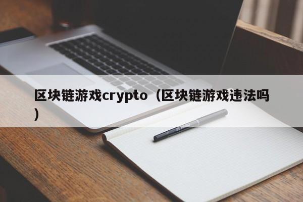 区块链游戏crypto（区块链游戏违法吗）