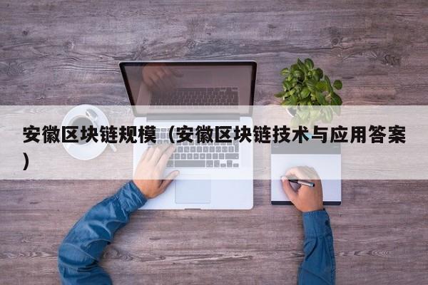 安徽区块链规模（安徽区块链技术与应用答案）