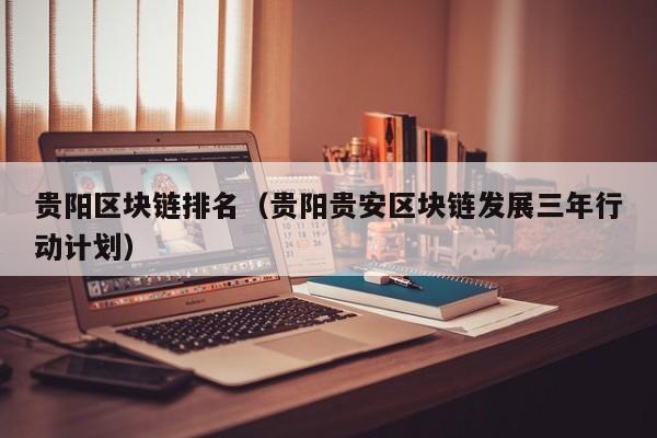 贵阳区块链排名（贵阳贵安区块链发展三年行动计划）