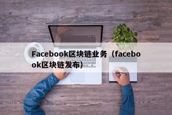 Facebook区块链业务（facebook区块链发布）