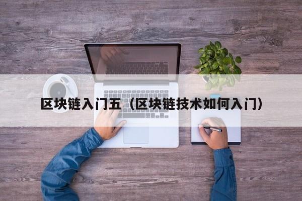 区块链入门五（区块链技术如何入门）