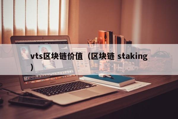 vts区块链价值（区块链 staking）