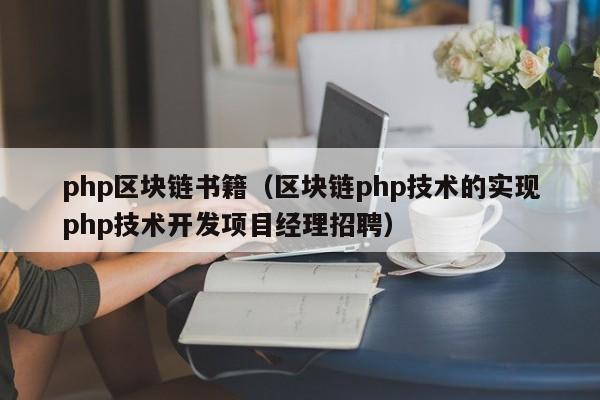 php区块链书籍（区块链php技术的实现php技术开发项目经理招聘）