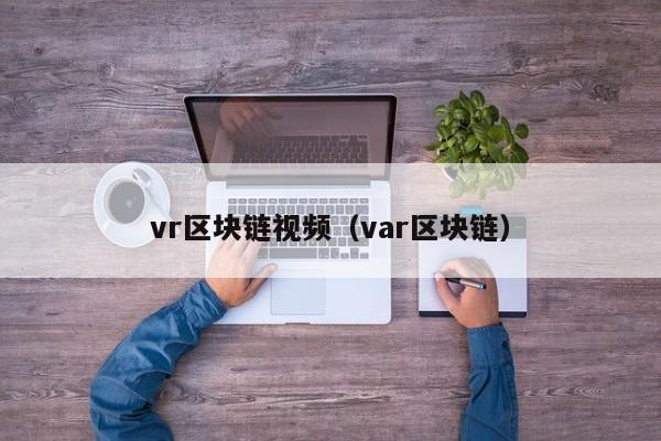 vr区块链视频（var区块链）
