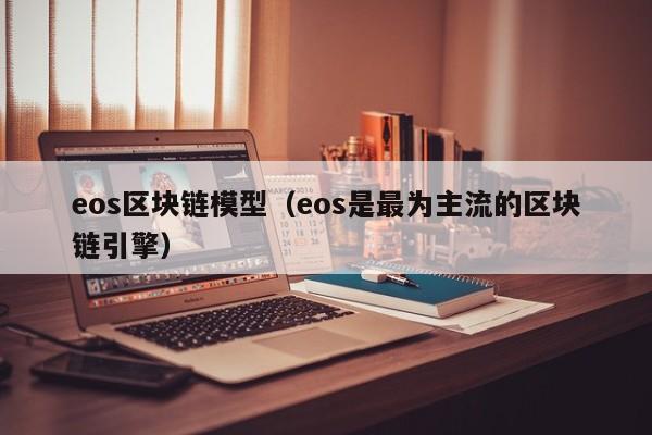 eos区块链模型（eos是最为主流的区块链引擎）