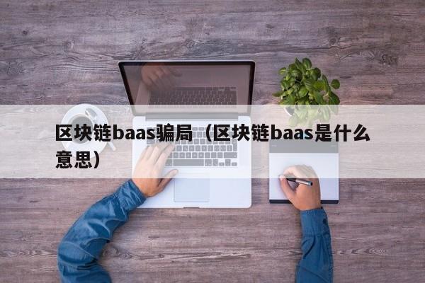 区块链baas骗局（区块链baas是什么意思）