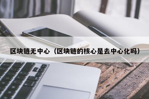 区块链无中心（区块链的核心是去中心化吗）