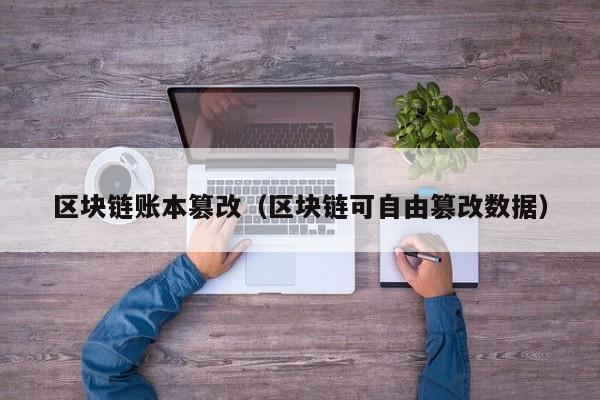 区块链账本篡改（区块链可自由篡改数据）