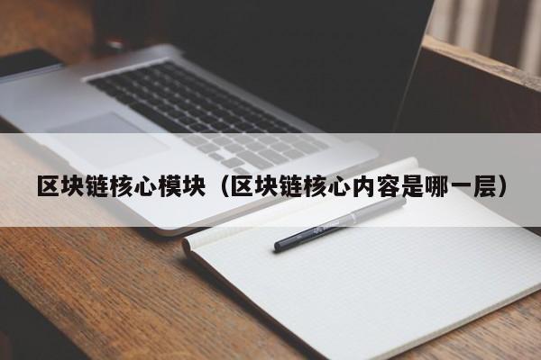 区块链核心模块（区块链核心内容是哪一层）