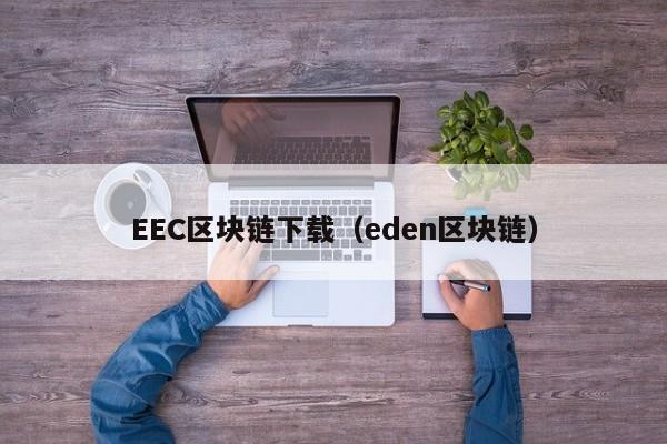 EEC区块链下载（eden区块链）