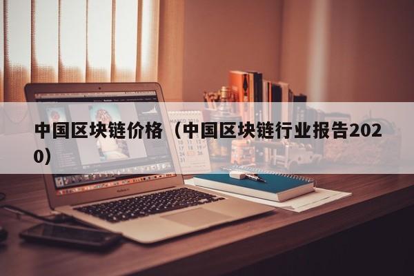 中国区块链价格（中国区块链行业报告2020）