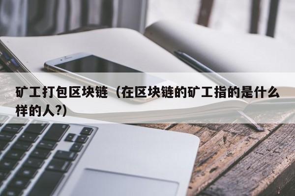 矿工打包区块链（在区块链的矿工指的是什么样的人?）