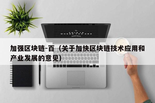 加强区块链-百（关于加快区块链技术应用和产业发展的意见）