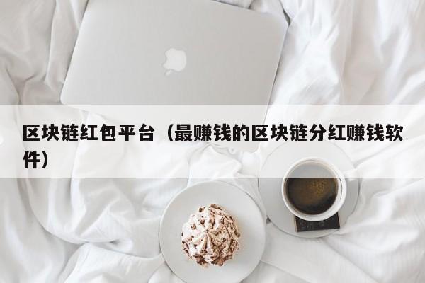 区块链红包平台（最赚钱的区块链分红赚钱软件）