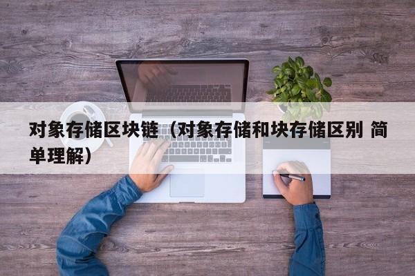 对象存储区块链（对象存储和块存储区别 简单理解）