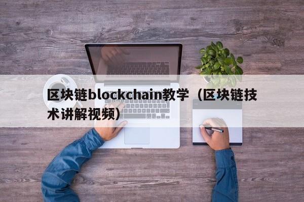 区块链blockchain教学（区块链技术讲解视频）