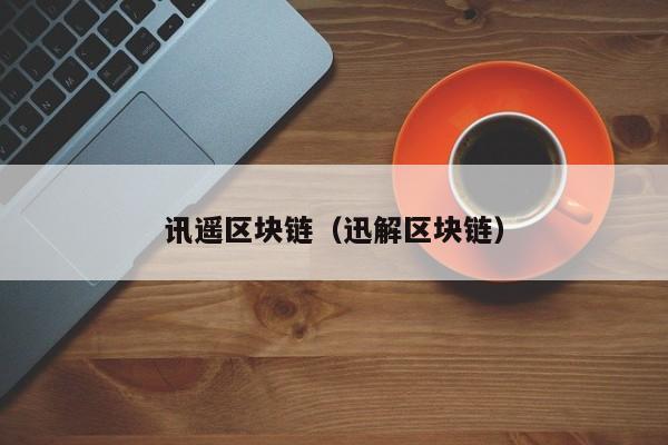 讯遥区块链（迅解区块链）