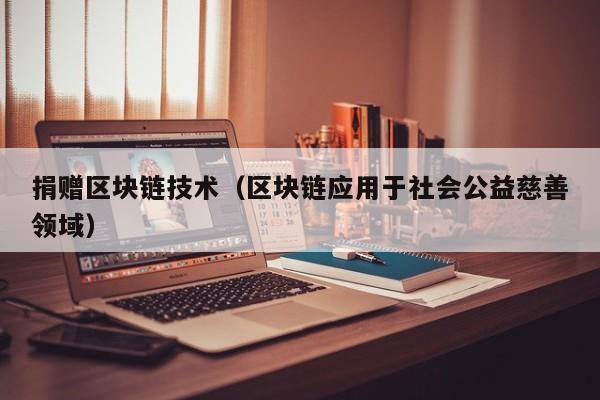 捐赠区块链技术（区块链应用于社会公益慈善领域）