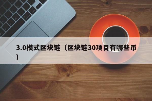 3.0模式区块链（区块链30项目有哪些币）
