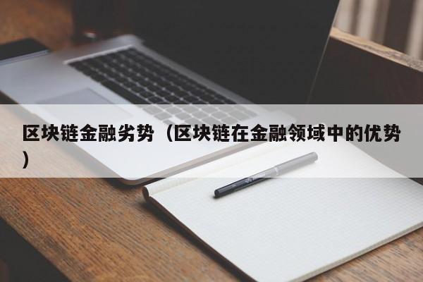 区块链金融劣势（区块链在金融领域中的优势）