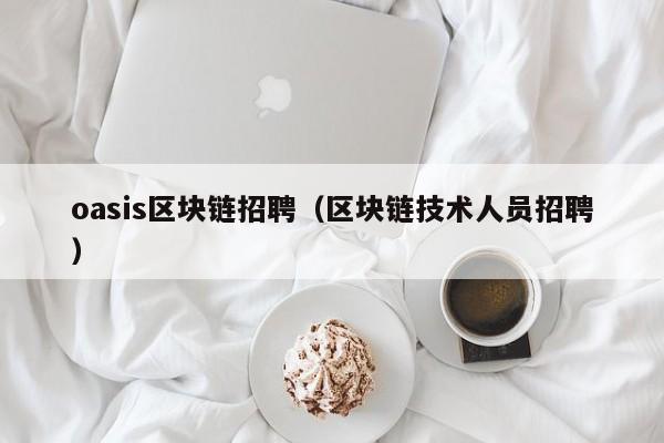oasis区块链招聘（区块链技术人员招聘）