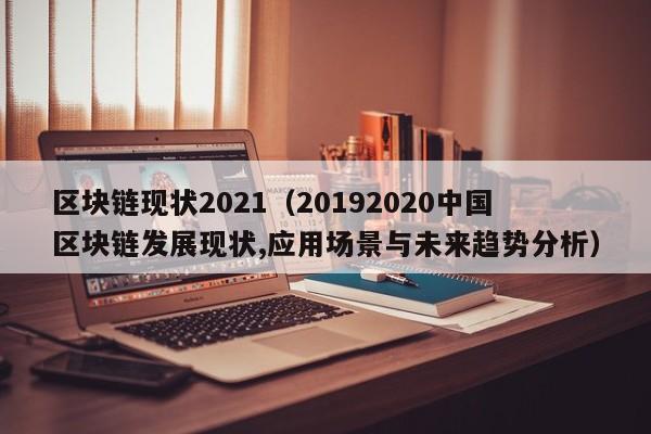 区块链现状2021（20192020中国区块链发展现状,应用场景与未来趋势分析）
