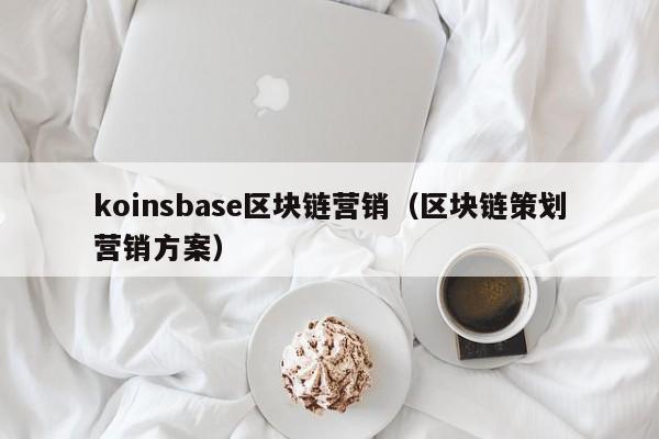 koinsbase区块链营销（区块链策划营销方案）