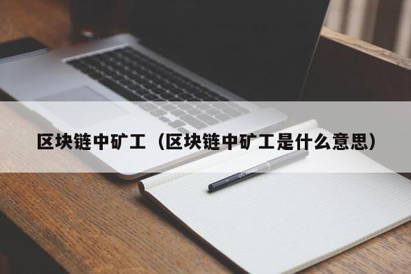 区块链中矿工（区块链中矿工是什么意思）