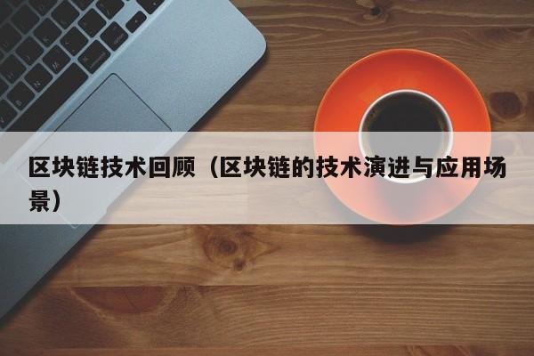区块链技术回顾（区块链的技术演进与应用场景）